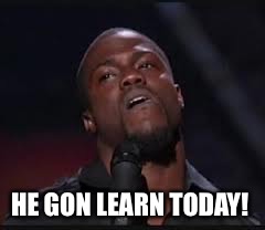 Kevin Hart | HE GON LEARN TODAY! | image tagged in kevin hart | made w/ Imgflip meme maker