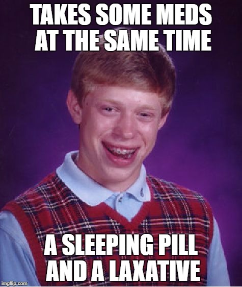 Bad Luck Brian Meme | TAKES SOME MEDS AT THE SAME TIME; A SLEEPING PILL AND A LAXATIVE | image tagged in memes,bad luck brian | made w/ Imgflip meme maker