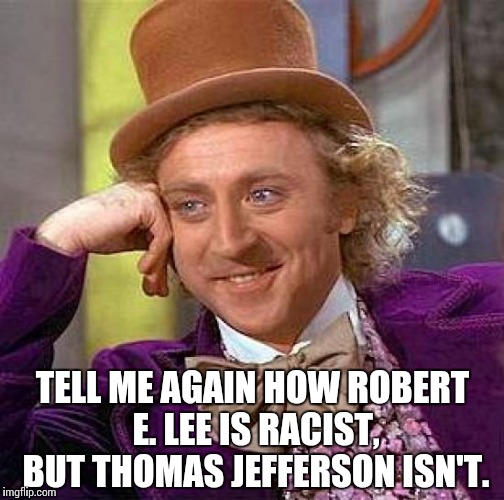 Creepy Condescending Wonka Meme | TELL ME AGAIN HOW ROBERT E. LEE IS RACIST, BUT THOMAS JEFFERSON ISN'T. | image tagged in memes,creepy condescending wonka | made w/ Imgflip meme maker