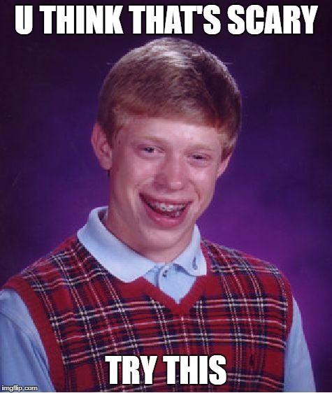 Bad Luck Brian Meme | U THINK THAT'S SCARY TRY THIS | image tagged in memes,bad luck brian | made w/ Imgflip meme maker