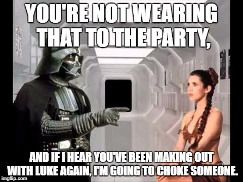 #dadlife | YOU'RE NOT WEARING THAT TO THE PARTY, AND IF I HEAR YOU'VE BEEN MAKING OUT WITH LUKE AGAIN, I'M GOING TO CHOKE SOMEONE. | image tagged in vader liea,memes,darth vader,dad,thug life,funny | made w/ Imgflip meme maker