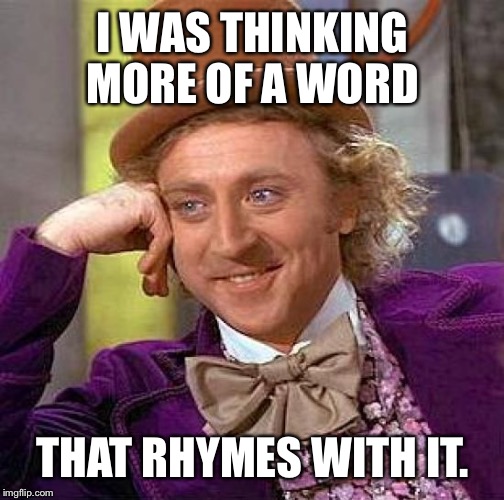 Creepy Condescending Wonka Meme | I WAS THINKING MORE OF A WORD THAT RHYMES WITH IT. | image tagged in memes,creepy condescending wonka | made w/ Imgflip meme maker