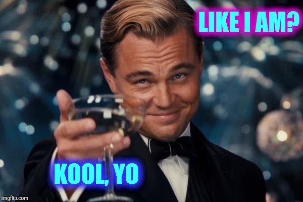 Leonardo Dicaprio Cheers Meme | LIKE I AM? KOOL, YO | image tagged in memes,leonardo dicaprio cheers | made w/ Imgflip meme maker