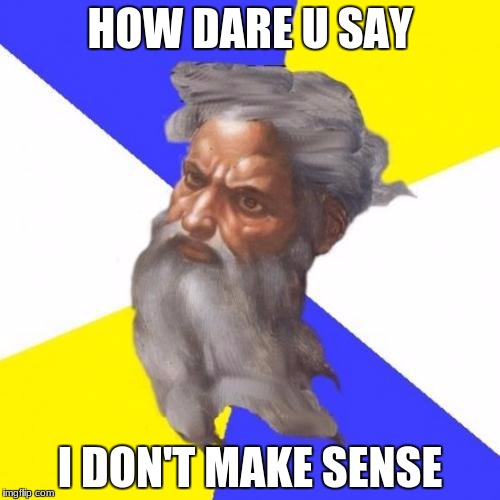 Advice God | HOW DARE U SAY; I DON'T MAKE SENSE | image tagged in memes,advice god | made w/ Imgflip meme maker