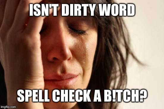 First World Problems Meme | ISN'T DIRTY WORD SPELL CHECK A B!TCH? | image tagged in memes,first world problems | made w/ Imgflip meme maker
