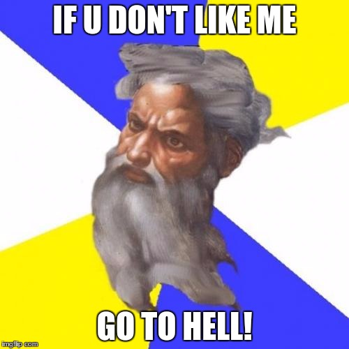Advice God Meme | IF U DON'T LIKE ME; GO TO HELL! | image tagged in memes,advice god | made w/ Imgflip meme maker