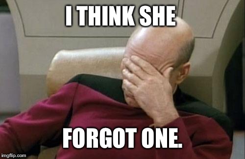 Captain Picard Facepalm Meme | I THINK SHE FORGOT ONE. | image tagged in memes,captain picard facepalm | made w/ Imgflip meme maker