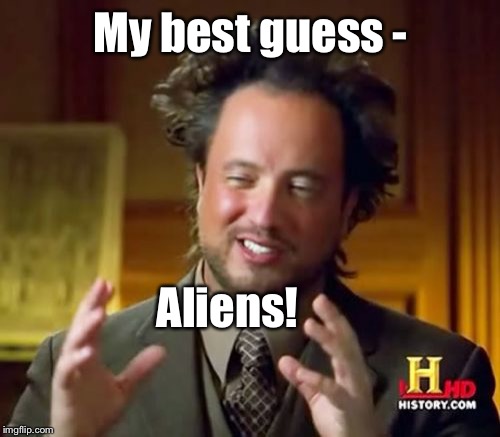 Ancient Aliens Meme | My best guess - Aliens! | image tagged in memes,ancient aliens | made w/ Imgflip meme maker