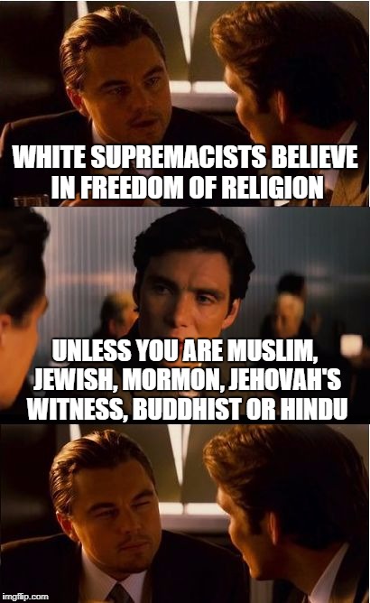 Inception Meme | WHITE SUPREMACISTS BELIEVE IN FREEDOM OF RELIGION; UNLESS YOU ARE MUSLIM, JEWISH, MORMON, JEHOVAH'S WITNESS, BUDDHIST OR HINDU | image tagged in memes,inception | made w/ Imgflip meme maker