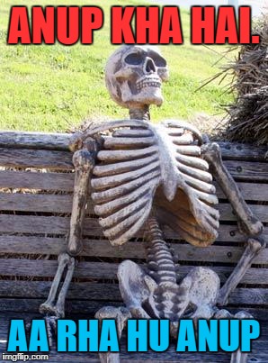 Waiting Skeleton | ANUP KHA HAI. AA RHA HU ANUP | image tagged in memes,waiting skeleton | made w/ Imgflip meme maker