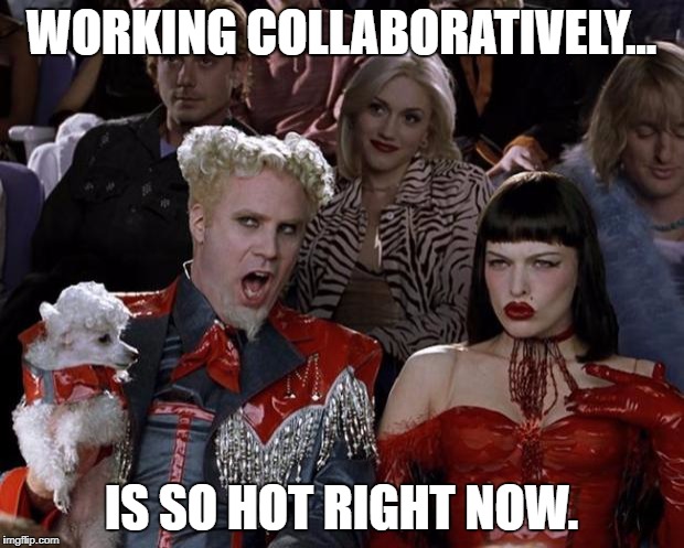 Mugatu So Hot Right Now Meme | WORKING COLLABORATIVELY... IS SO HOT RIGHT NOW. | image tagged in memes,mugatu so hot right now | made w/ Imgflip meme maker
