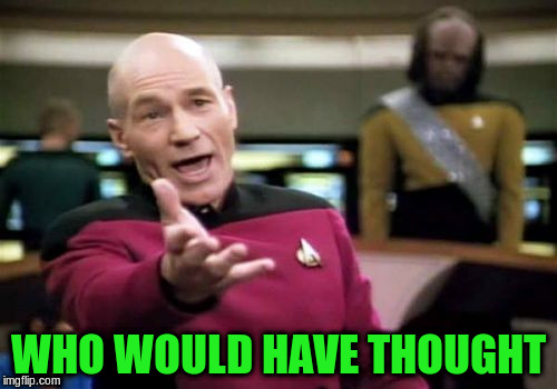 Picard Wtf Meme | WHO WOULD HAVE THOUGHT | image tagged in memes,picard wtf | made w/ Imgflip meme maker