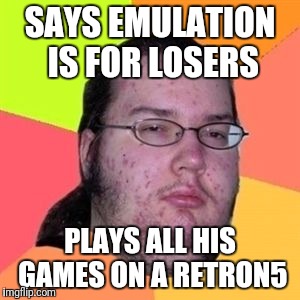 Retro Gaming Purist | SAYS EMULATION IS FOR LOSERS; PLAYS ALL HIS GAMES ON A RETRON5 | image tagged in fat nerd guy | made w/ Imgflip meme maker