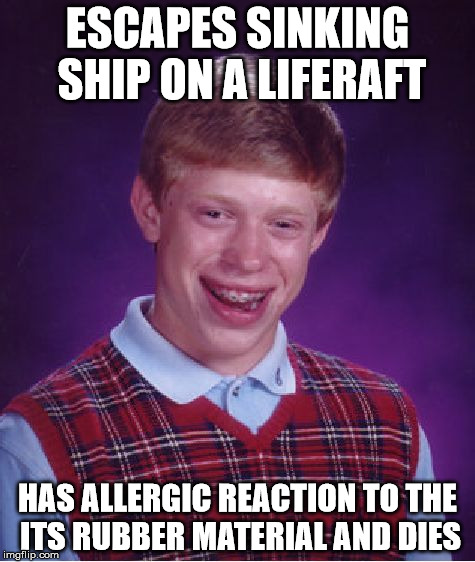 Cruel irony: the only think Brian ever knew. | ESCAPES SINKING SHIP ON A LIFERAFT; HAS ALLERGIC REACTION TO THE ITS RUBBER MATERIAL AND DIES | image tagged in memes,bad luck brian | made w/ Imgflip meme maker