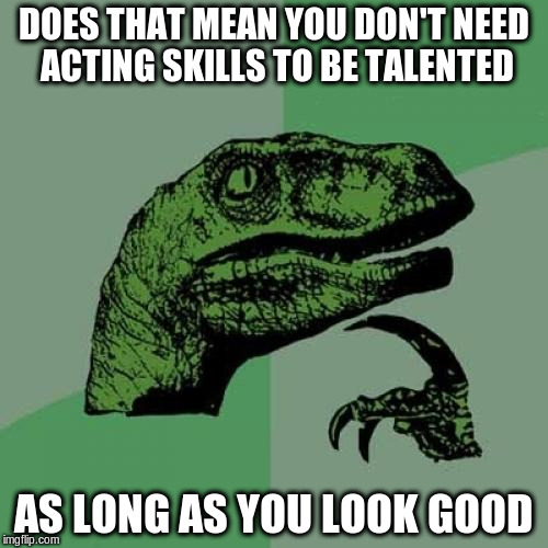 Philosoraptor Meme | DOES THAT MEAN YOU DON'T NEED ACTING SKILLS TO BE TALENTED AS LONG AS YOU LOOK GOOD | image tagged in memes,philosoraptor | made w/ Imgflip meme maker