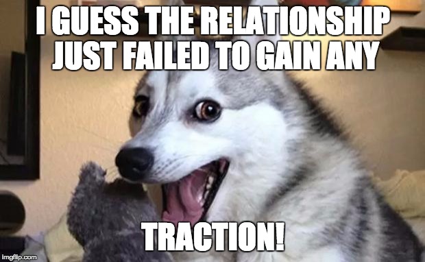 I GUESS THE RELATIONSHIP JUST FAILED TO GAIN ANY TRACTION! | made w/ Imgflip meme maker
