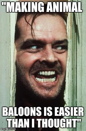 Here's Johnny | "MAKING ANIMAL; BALOONS IS EASIER THAN I THOUGHT" | image tagged in memes,heres johnny | made w/ Imgflip meme maker