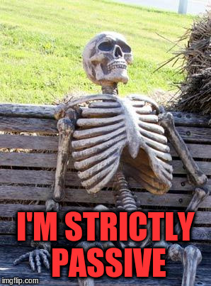 Waiting Skeleton Meme | I'M STRICTLY PASSIVE | image tagged in memes,waiting skeleton | made w/ Imgflip meme maker