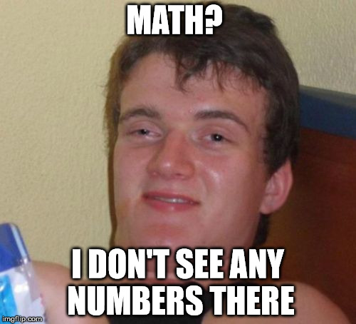 10 Guy Meme | MATH? I DON'T SEE ANY NUMBERS THERE | image tagged in memes,10 guy | made w/ Imgflip meme maker