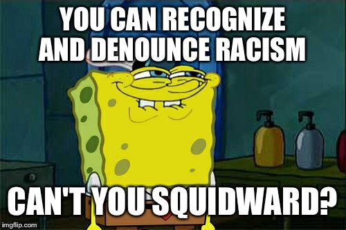 Don't You Squidward Meme | YOU CAN RECOGNIZE AND DENOUNCE RACISM; CAN'T YOU SQUIDWARD? | image tagged in memes,dont you squidward | made w/ Imgflip meme maker