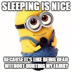 minions | SLEEPING IS NICE; BECAUSE IT'S LIKE BEING DEAD WITHOUT HURTING MY FAMILY | image tagged in minions | made w/ Imgflip meme maker