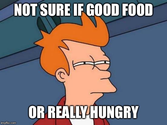 Futurama Fry Meme | NOT SURE IF GOOD FOOD; OR REALLY HUNGRY | image tagged in memes,futurama fry | made w/ Imgflip meme maker