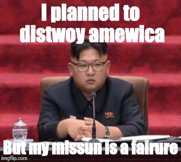 Kim Jong In Fail | I planned to distwoy amewica; But my missun is a fairure | image tagged in funny,racism | made w/ Imgflip meme maker