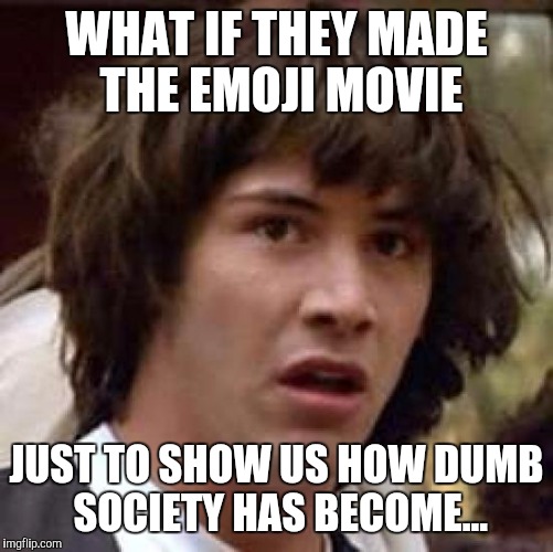 Have we been tricked into talking crap about ourselves? | WHAT IF THEY MADE THE EMOJI MOVIE; JUST TO SHOW US HOW DUMB SOCIETY HAS BECOME... | image tagged in memes,conspiracy keanu,emoji movie,emoji,conspiracy | made w/ Imgflip meme maker