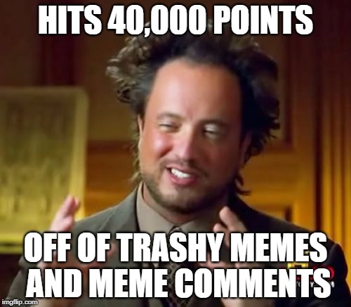 Ancient Aliens | HITS 40,000 POINTS; OFF OF TRASHY MEMES AND MEME COMMENTS | image tagged in memes,ancient aliens | made w/ Imgflip meme maker