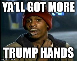 Y'all Got Any More Of That Meme | YA'LL GOT MORE TRUMP HANDS | image tagged in memes,yall got any more of | made w/ Imgflip meme maker