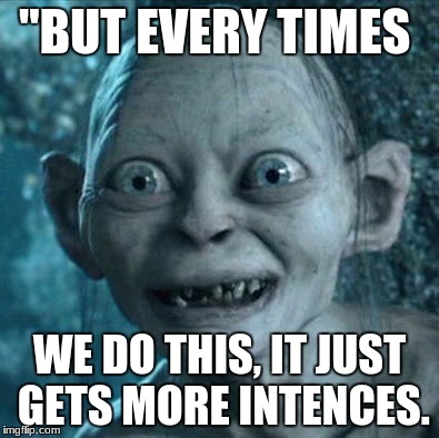 Gollum Meme | "BUT EVERY TIMES; WE DO THIS, IT JUST GETS MORE INTENCES. | image tagged in memes,gollum | made w/ Imgflip meme maker