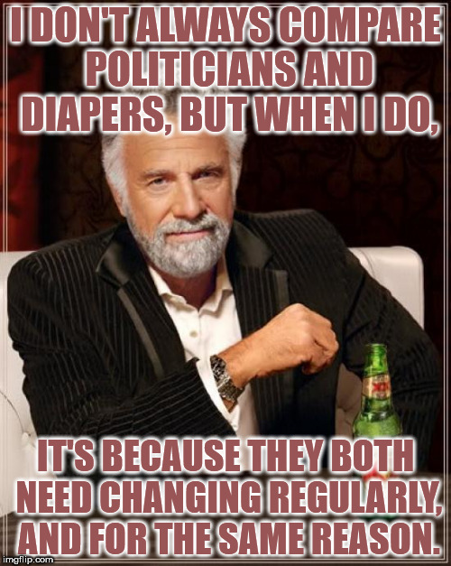 Politicians and diapers: you won't be able to tell the difference, even after the shit starts coming out | I DON'T ALWAYS COMPARE POLITICIANS AND DIAPERS, BUT WHEN I DO, IT'S BECAUSE THEY BOTH NEED CHANGING REGULARLY, AND FOR THE SAME REASON. | image tagged in memes,the most interesting man in the world,politicians,diapers,they are the same,spot the difference | made w/ Imgflip meme maker