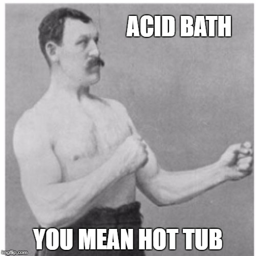 Overly Manly Man Meme | ACID BATH; YOU MEAN HOT TUB | image tagged in memes,overly manly man | made w/ Imgflip meme maker
