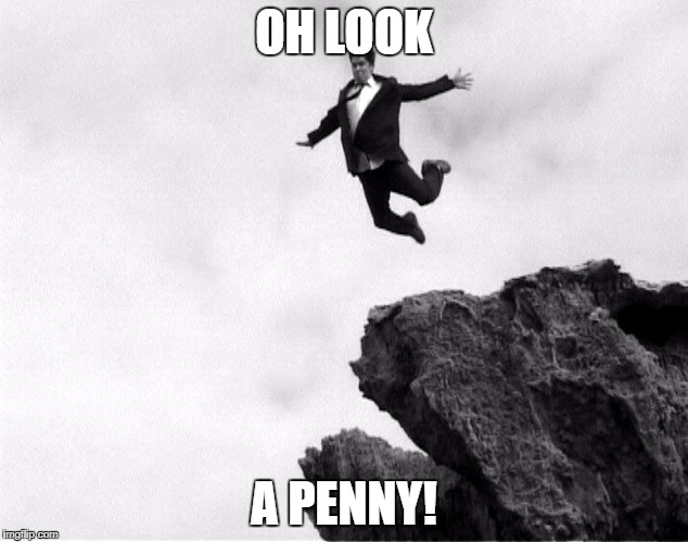 Man Jumping Off a Cliff | OH LOOK; A PENNY! | image tagged in man jumping off a cliff | made w/ Imgflip meme maker