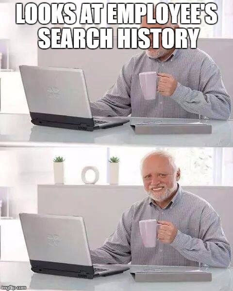 Hide the Pain Harold | LOOKS AT EMPLOYEE'S SEARCH HISTORY | image tagged in memes,hide the pain harold | made w/ Imgflip meme maker
