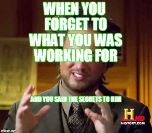 Ancient Aliens | WHEN YOU FORGET TO WHAT YOU WAS WORKING FOR; AND YOU SAID THE SECRETS TO HIM | image tagged in memes,ancient aliens | made w/ Imgflip meme maker