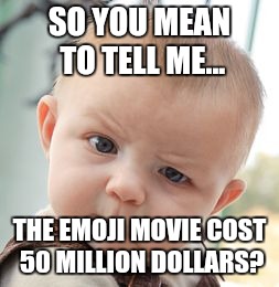 And it has made 64 million worldwide... | SO YOU MEAN TO TELL ME... THE EMOJI MOVIE COST 50 MILLION DOLLARS? | image tagged in memes,skeptical baby,emoji movie,box office | made w/ Imgflip meme maker