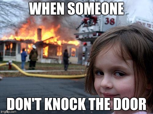 Disaster Girl Meme | WHEN SOMEONE; DON'T KNOCK THE DOOR | image tagged in memes,disaster girl | made w/ Imgflip meme maker