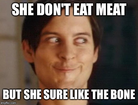 Spiderman Peter Parker | SHE DON'T EAT MEAT; BUT SHE SURE LIKE THE BONE | image tagged in memes,spiderman peter parker | made w/ Imgflip meme maker
