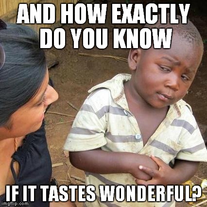 Third World Skeptical Kid Meme | AND HOW EXACTLY DO YOU KNOW IF IT TASTES WONDERFUL? | image tagged in memes,third world skeptical kid | made w/ Imgflip meme maker