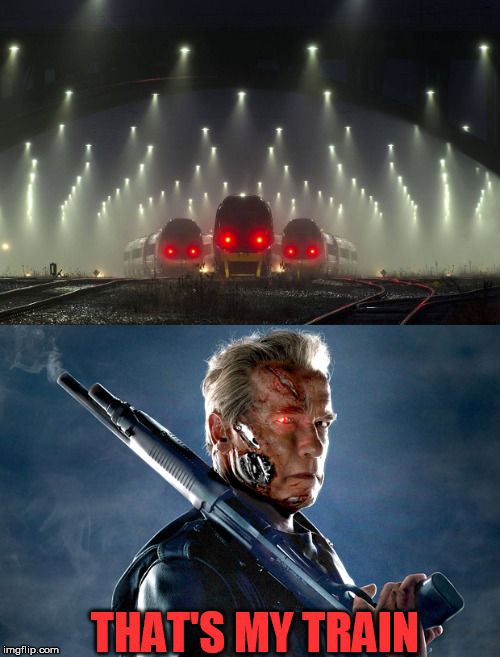 Trainminators | THAT'S MY TRAIN | image tagged in trains,terminator | made w/ Imgflip meme maker