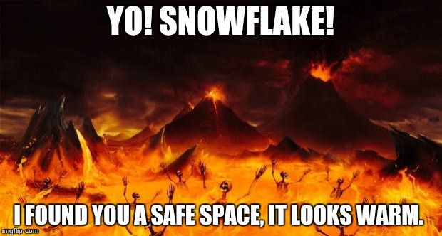 Hell | YO! SNOWFLAKE! I FOUND YOU A SAFE SPACE, IT LOOKS WARM. | image tagged in hell | made w/ Imgflip meme maker