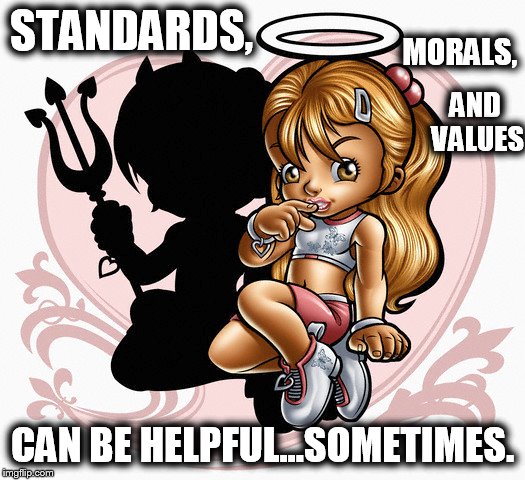 The Angel Side | MORALS, STANDARDS, AND VALUES; CAN BE HELPFUL...SOMETIMES. | image tagged in memes,standards,morals,values,helpful,sometimes | made w/ Imgflip meme maker