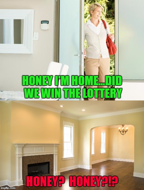 There is no WE in "I won the lottery!!!" |  HONEY I'M HOME...DID WE WIN THE LOTTERY; HONEY?  HONEY?!? | image tagged in winning the lottery,memes,take the money and run,funny,powerball,millions | made w/ Imgflip meme maker
