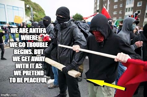 WE ARE ANTIFA  WHERE WE GO TROUBLE BEGINS. BUT WE GET AWAY WITH IT AS WE PRETEND TO BE PEACEFUL | image tagged in liberals problem | made w/ Imgflip meme maker