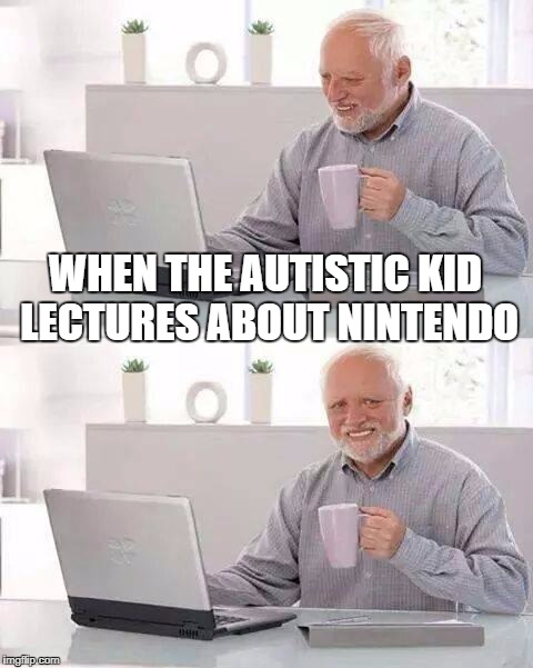 Hide the Pain Harold | WHEN THE AUTISTIC KID LECTURES ABOUT NINTENDO | image tagged in memes,hide the pain harold | made w/ Imgflip meme maker