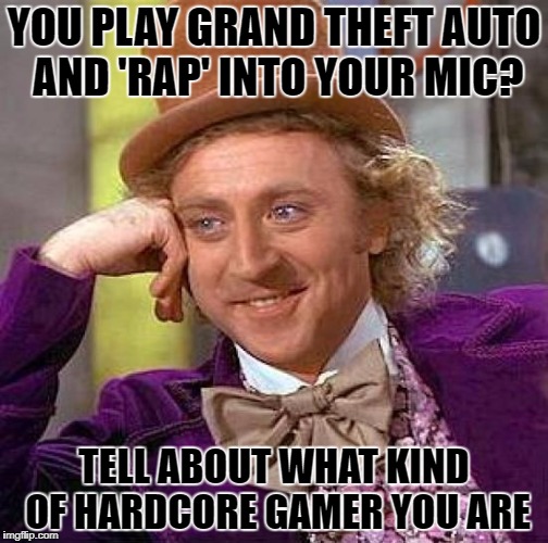 Creepy Condescending Wonka Meme | YOU PLAY GRAND THEFT AUTO AND 'RAP' INTO YOUR MIC? TELL ABOUT WHAT KIND OF HARDCORE GAMER YOU ARE | image tagged in memes,creepy condescending wonka | made w/ Imgflip meme maker