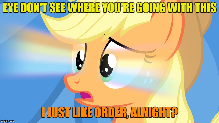 EYE DON'T SEE WHERE YOU'RE GOING WITH THIS I JUST LIKE ORDER, ALNIGHT? | made w/ Imgflip meme maker
