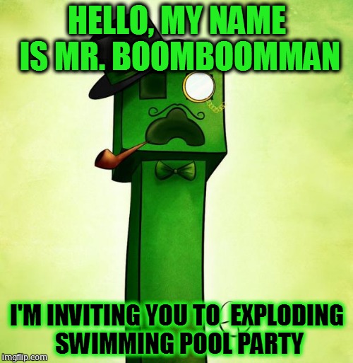 Creeper Sir | HELLO, MY NAME IS MR. BOOMBOOMMAN; I'M INVITING YOU TO  EXPLODING SWIMMING POOL PARTY | image tagged in creeper sir | made w/ Imgflip meme maker