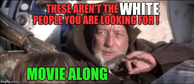 Star Wars Obi Wan Kenobi These aren't the droids you're looking  | WHITE; THESE AREN'T THE ............ PEOPLE YOU ARE LOOKING FOR ! MOVIE ALONG | image tagged in star wars obi wan kenobi these aren't the droids you're looking | made w/ Imgflip meme maker